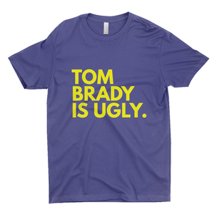 Tom Brady Is Ugly T-Shirts (UNISEX)