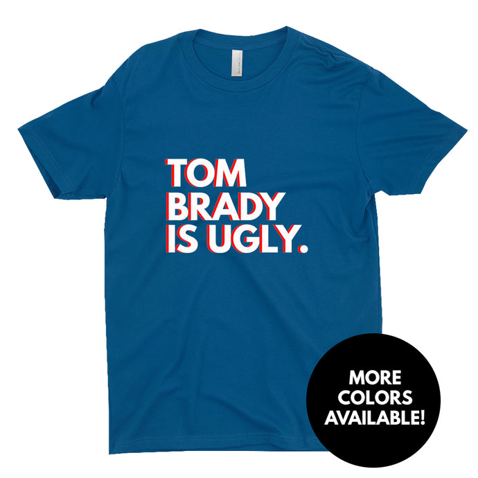 Tom Brady Is Ugly T-Shirts (UNISEX)